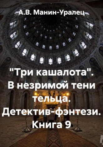 «Три кашалота». В незримой тени тельца. Детектив-фэнтези. Книга 9 А.В. Манин-Уралец, «Три кашалота». В незримой тени тельца. Детектив-фэнтези. Книга 9