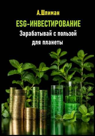 ESG-инвестирование. Зарабатывай с пользой для планеты Александр Шлиман, ESG-инвестирование. Зарабатывай с пользой для планеты