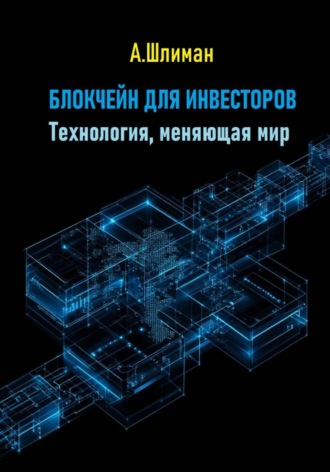 Блокчейн для инвесторов. Технология, меняющая мир Александр Шлиман, Блокчейн для инвесторов. Технология, меняющая мир