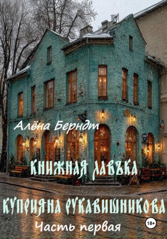 Книжная Лавъка Куприяна Рукавишникова. Первая часть Алёна Берндт, Книжная Лавъка Куприяна Рукавишникова. Первая часть