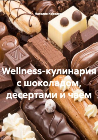Wellness-кулинария с шоколадом, десертами и чаем Наталия Королева, Wellness-кулинария с шоколадом, десертами и чаем