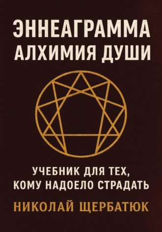 Николай Щербатюк, Эннеаграмма. Алхимия Души: Учебник для Тех, Кому Надоело Страдать