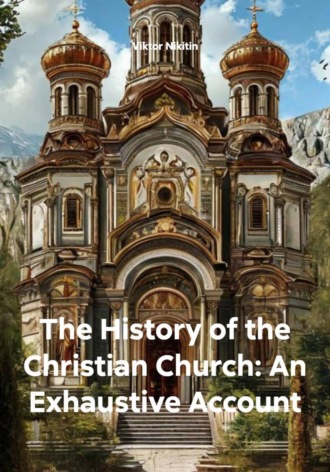 The History of the Christian Church: An Exhaustive Account Viktor Nikitin, The History of the Christian Church: An Exhaustive Account
