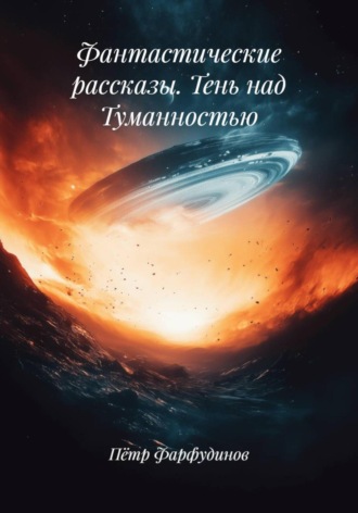 Фантастические рассказы. Тень над Туманностью Пётр Фарфудинов, Фантастические рассказы. Тень над Туманностью
