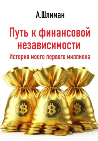 Путь к финансовой независимости. История моего первого миллиона Александр Шлиман, Путь к финансовой независимости. История моего первого миллиона