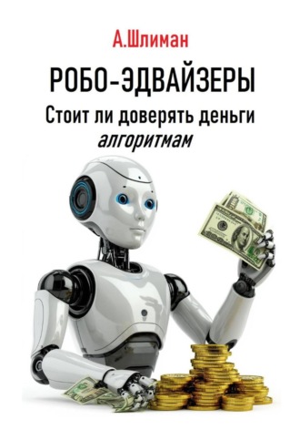 Робо-эдвайзеры. Стоит ли доверять деньги алгоритмам Александр Шлиман, Робо-эдвайзеры. Стоит ли доверять деньги алгоритмам
