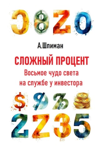 Сложный процент. Восьмое чудо света на службе у инвестора Александр Шлиман, Сложный процент. Восьмое чудо света на службе у инвестора