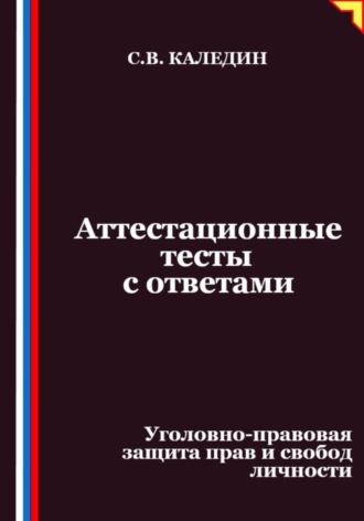 Сергей Каледин, Аттестационные тесты с ответами. Уголовно-правовая защита прав и свобод личности