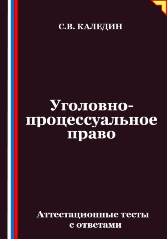 Сергей Каледин, Уголовно-процессуальное право. Аттестационные тесты с ответами