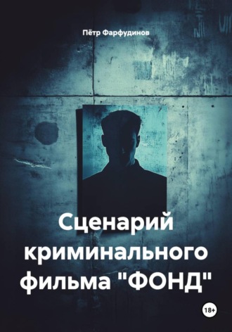 Сценарий криминального фильма «ФОНД» Пётр Фарфудинов, Сценарий криминального фильма «ФОНД»