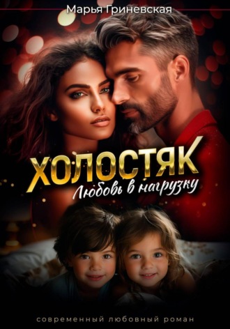 Холостяк.Любовь в нагрузку Марья Гриневская, Холостяк.Любовь в нагрузку