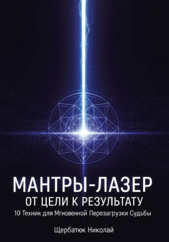 Николай Щербатюк, Мантры-Лазер: От Цели к Результату. 10 Техник для Мгновенной Перезагрузки Судьбы