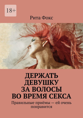 Рита Фокс, Держать девушку за волосы во время секса. Правильные приёмы – ей очень понравится