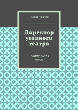 Директор уездного театра. Театральная пьеса Руслан Ишалин, Директор уездного театра. Театральная пьеса