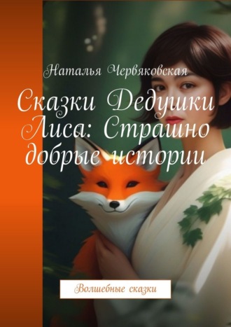 Сказки Дедушки Лиса: Страшно добрые истории. Волшебные сказки Наталья Червяковская, Сказки Дедушки Лиса: Страшно добрые истории. Волшебные сказки