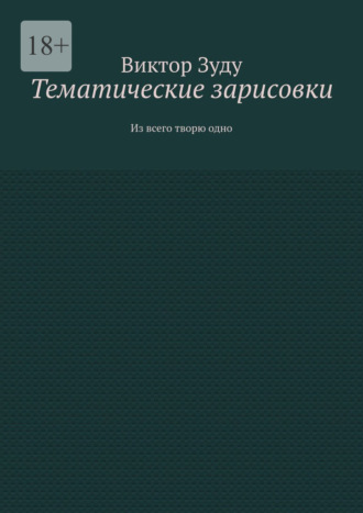 Тематические зарисовки. Из всего творю одно Виктор Зуду, Тематические зарисовки. Из всего творю одно