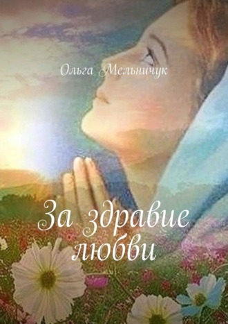 За здравие любви Ольга Мельничук, За здравие любви
