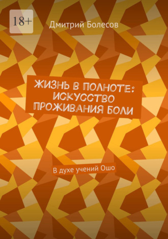 Дмитрий Болесов, Жизнь в полноте: искусство проживания боли. В духе учений Ошо