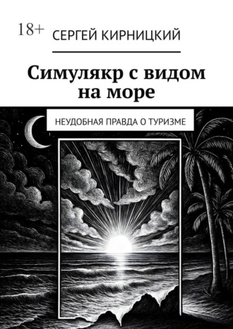 Симулякр с видом на море. Неудобная правда о туризме Сергей Кирницкий, Симулякр с видом на море. Неудобная правда о туризме