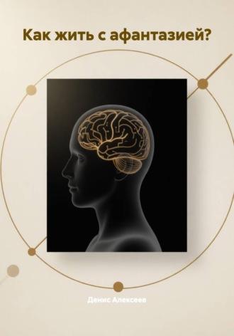 Как жить с афантазией? Денис Алексеев, Как жить с афантазией?