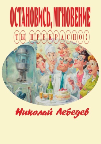 Остановись, мгновение, ты прекрасно! Николай Лебедев, Остановись, мгновение, ты прекрасно!