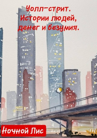 Уолл-стрит: истории людей, денег и безумия Ночной Лис, Уолл-стрит: истории людей, денег и безумия