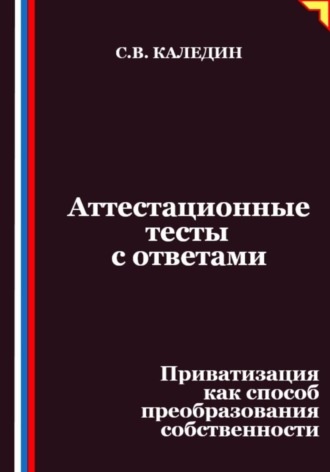 Сергей Каледин, Аттестационные тесты с ответами. Приватизация как способ преобразования собственности