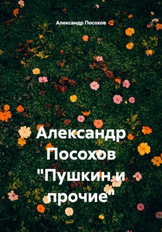 Александр Посохов «Пушкин и прочие» Александр Посохов, Александр Посохов «Пушкин и прочие»