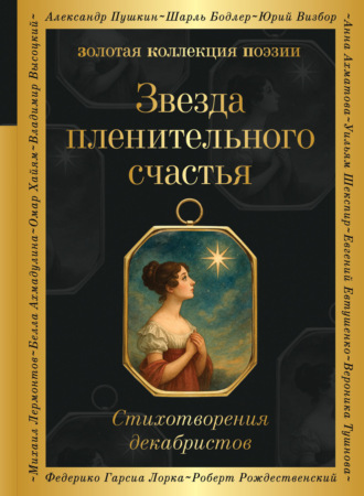 Звезда пленительного счастья. Стихотворения декабристов Александр Пушкин, Александр Бестужев-Марлинский, Звезда пленительного счастья. Стихотворения декабристов