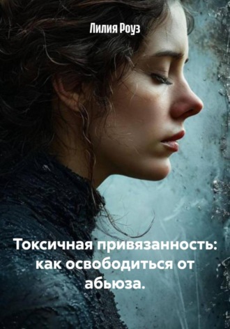 Лилия Роуз, Токсичная привязанность: как освободиться от абьюза.