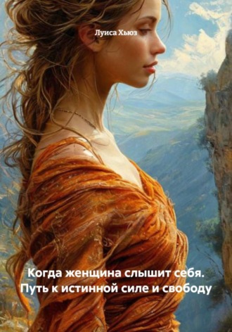 Луиса Хьюз, Когда женщина слышит себя. Путь к истинной силе и свободу