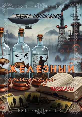 Железный гомункул Павел Шушканов, Железный гомункул