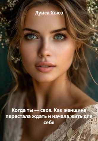 Луиса Хьюз, Когда ты – своя. Как женщина перестала ждать и начала жить для себя