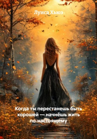 Когда ты перестанешь быть хорошей – начнёшь жить по‑настоящему Луиса Хьюз, Когда ты перестанешь быть хорошей – начнёшь жить по‑настоящему