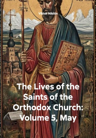 The Lives of the Saints of the Orthodox Church: Volume 5, May Viktor Nikitin, The Lives of the Saints of the Orthodox Church: Volume 5, May