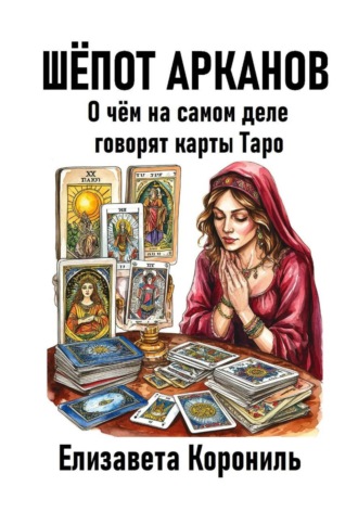 Шёпот Арканов. О чём на самом деле говорят карты Таро Елизавета Корониль, Шёпот Арканов. О чём на самом деле говорят карты Таро