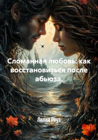 Лилия Роуз, Сломанная любовь: как восстановиться после абьюза.