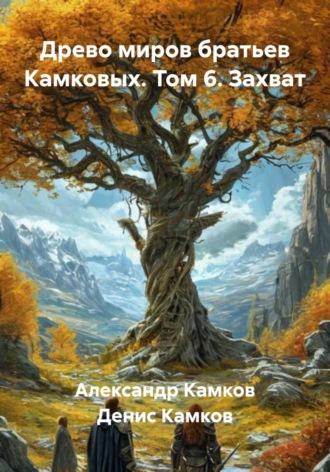 Древо миров братьев Камковых. Том 6. Захват Денис Камков, Александр Камков, Древо миров братьев Камковых. Том 6. Захват