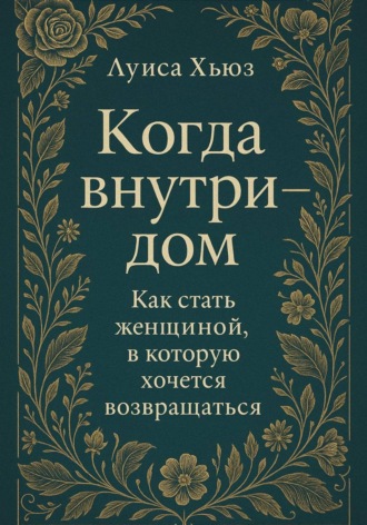 Луиса Хьюз, Когда внутри – дом. Как стать женщиной, в которой хочется возвращаться