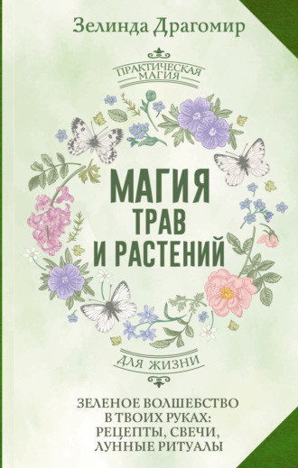 Магия трав и растений. Зеленое волшебство в твоих руках: рецепты, свечи, лунные ритуалы зеленой ведьмы Зелинда Драгомир, Магия трав и растений. Зеленое волшебство в твоих руках: рецепты, свечи, лунные ритуалы зеленой ведьмы