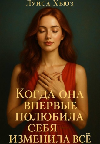 Когда она впервые полюбила себя – изменила всё Луиса Хьюз, Когда она впервые полюбила себя – изменила всё