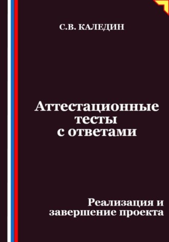 Аттестационные тесты с ответами. Реализация и завершение проекта Сергей Каледин, Аттестационные тесты с ответами. Реализация и завершение проекта