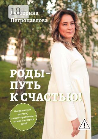 Роды – путь к счастью! Откровенный разговор с психотерапевтом Екатерина Петропавлова, Роды – путь к счастью! Откровенный разговор с психотерапевтом