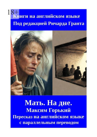Мать. На дне. Пересказ на английском языке с параллельным переводом Ричард Грант, Мать. На дне. Пересказ на английском языке с параллельным переводом