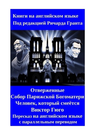 Отверженные. Собор Парижской Богоматери. Человек, который смеётся. Пересказ на английском языке с параллельным переводом Ричард Грант, Отверженные. Собор Парижской Богоматери. Человек, который смеётся. Пересказ на английском языке с параллельным переводом