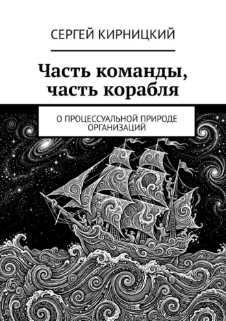 Часть команды, часть корабля. О процессуальной природе организаций Сергей Кирницкий, Часть команды, часть корабля. О процессуальной природе организаций