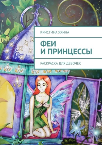 Феи и принцессы. Раскраска для девочек Кристина Яхина, Феи и принцессы. Раскраска для девочек
