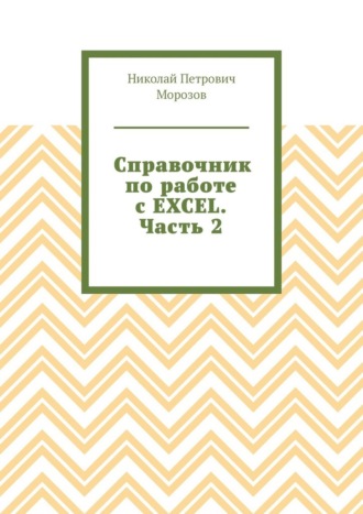 Справочник по работе с EXCEL. Часть 2 Николай Морозов, Справочник по работе с EXCEL. Часть 2