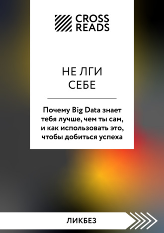 Коллектив авторов, Саммари книги «Не лги себе. Почему Big Data знает тебя лучше, чем ты сам, и как использовать это, чтобы добиться успеха»