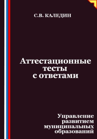 Аттестационные тесты с ответами. Управление развитием муниципальных образований Сергей Каледин, Аттестационные тесты с ответами. Управление развитием муниципальных образований